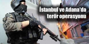 İstanbul ve Adana'da terör operasyonu