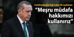 Cumhurbaşkanı Erdoğan: Meşru müdafa hakkımızı kullanırız