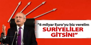 Kılıçdaroğlu: ’6 milyar Euro’yu biz verelim, Suriyeliler gitsin!’