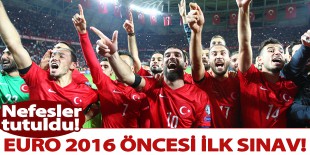 A Milli Takım’ın Euro 2016 öncesi ilk sınavı