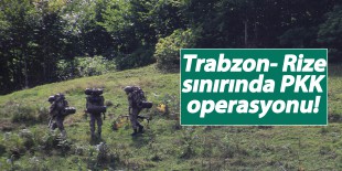 Trabzon-Rize sınırında teröristler için operasyon başlatıldı