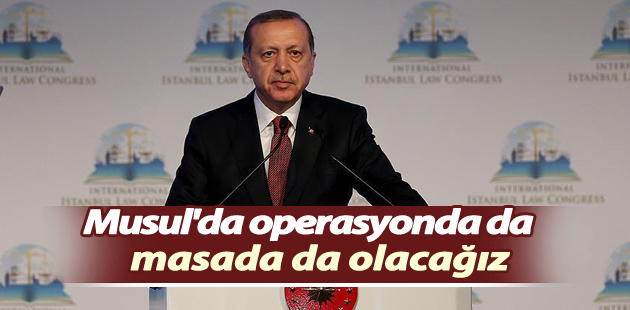 Erdoğan: Musul’da operasyonda da masada da olacağız