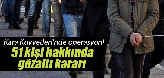 Kara Kuvvetlerinde FETÖ operasyonu: 51 gözaltı Kara Kuvvetlerinde FETÖ operasyonu: 51 gözaltı