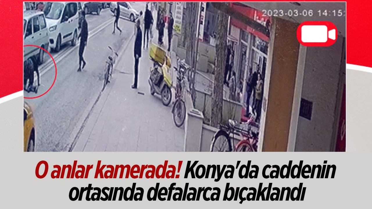 Konya’da caddenin ortasında defalarca bıçaklandı!