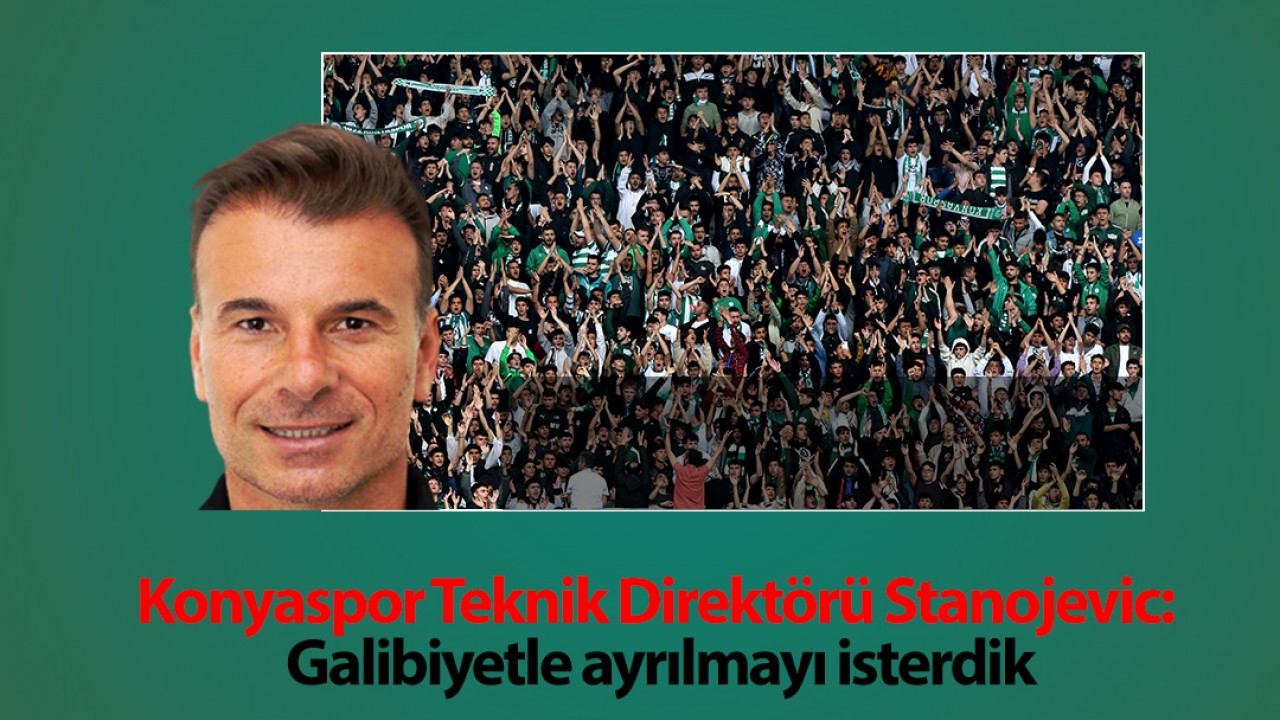 Konyaspor Teknik Direktörü Stanojevic: Galibiyetle ayrılmayı isterdik