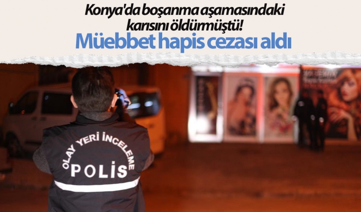 Konya’da boşanma aşamasındaki karısını öldürmüştü! Müebbet hapis cezası aldı