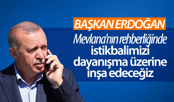 Cumhurbaşkanı Erdoğan: Mevlana’nın rehberliğinde istikbalimizi dayanışma üzerine inşa edeceğiz