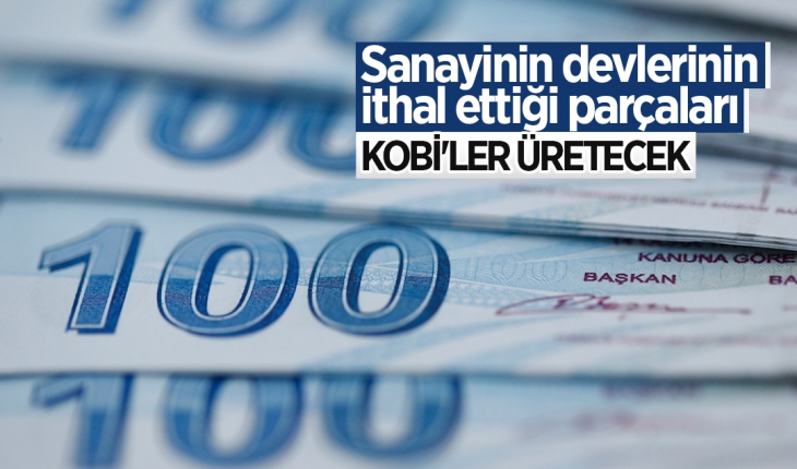 Sanayinin devlerinin ithal ettiği parçaları KOBİ’ler üretecek
