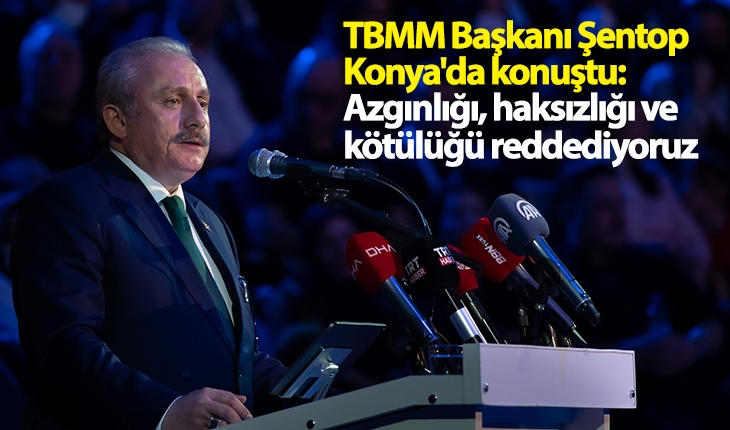 TBMM Başkanı Şentop Konya’da konuştu: Azgınlığı, haksızlığı ve kötülüğü reddediyoruz