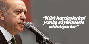 Cumhurbaşkanı Erdoğan: Kürt kardeşlerimi yanlış söylemlerle aldatıyorlar