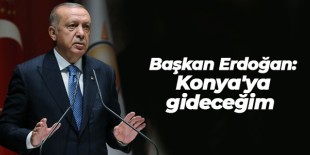 Erdoğan: Konya’ya gideceğim