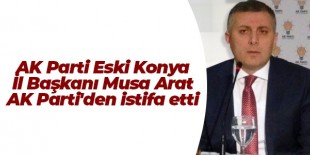 AK Parti Eski Konya İl Başkanı Musa Arat AK Parti’den istifa etti
