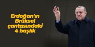 Erdoğan’ın Brüksel çantasındaki 4 başlık
