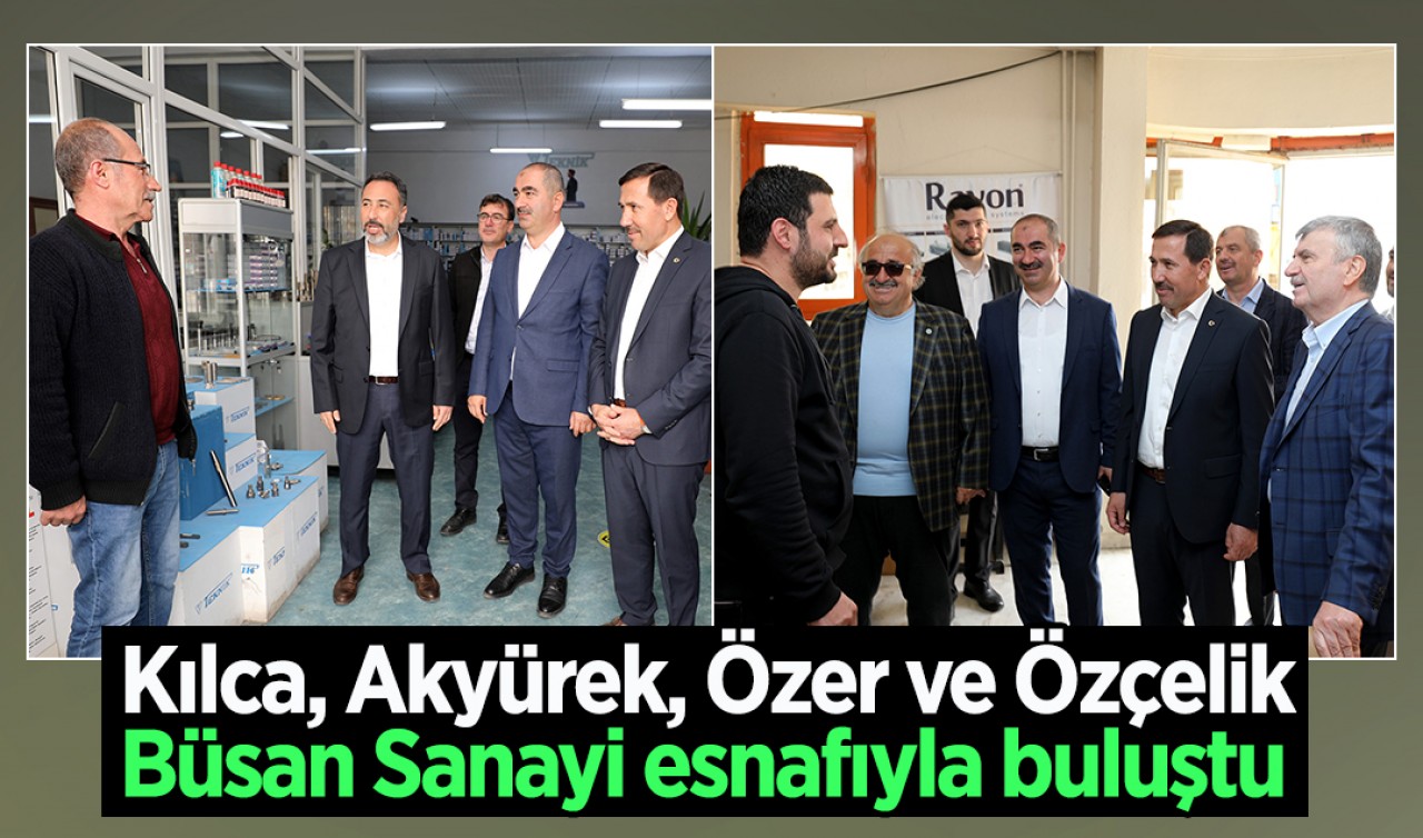 Kılca, Akyürek, Özer ve Özçelik Büsan Sanayi esnafıyla buluştu