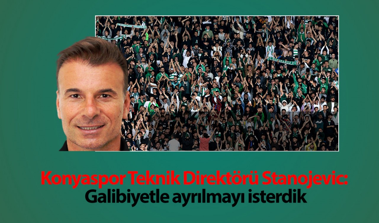 Konyaspor Teknik Direktörü Stanojevic: Galibiyetle ayrılmayı isterdik