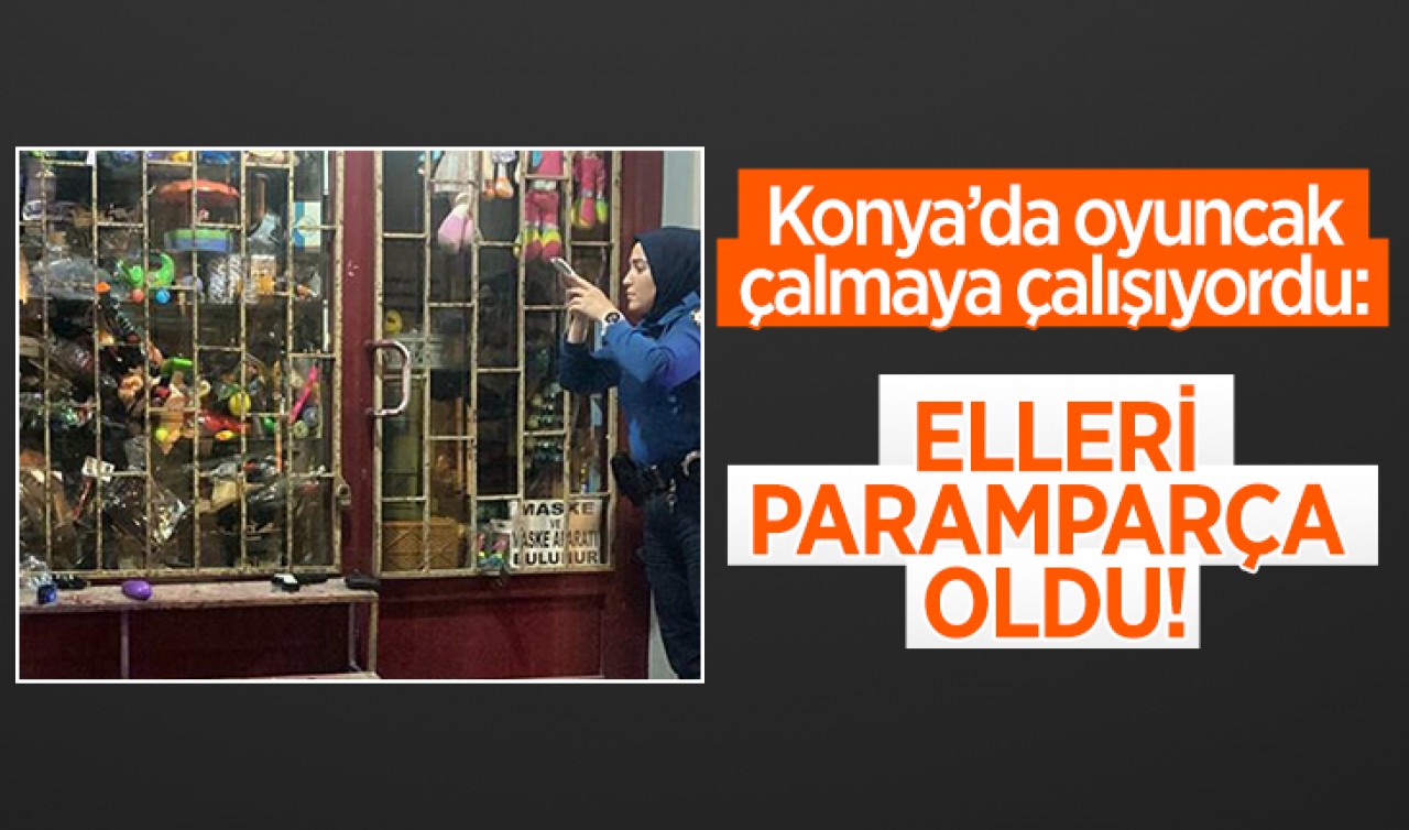 Konya’da oyuncak hırsızının elleri parçalandı