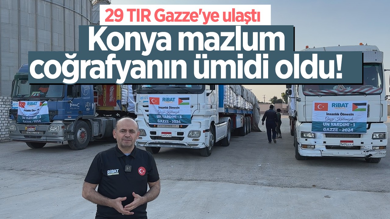 Konya mazlum coğrafyanın ümidi oldu! 29 TIR Gazze’ye ulaştı